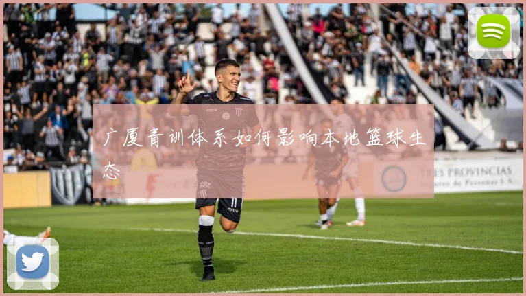 广厦青训体系如何影响本地篮球生态