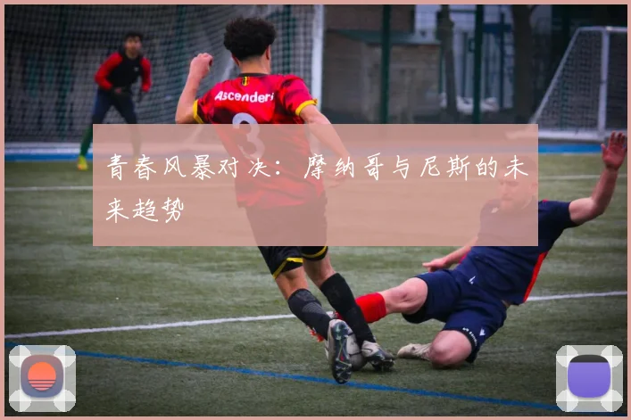 青春风暴对决：摩纳哥与尼斯的未来趋势