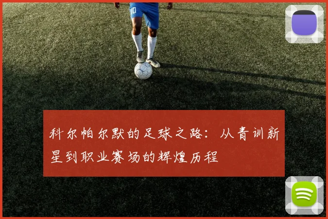 科尔帕尔默的足球之路：从青训新星到职业赛场的辉煌历程