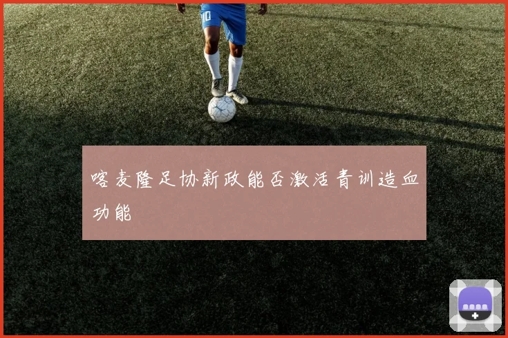喀麦隆足协新政能否激活青训造血功能