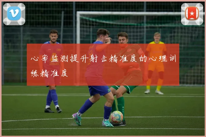 心率监测提升射击精准度的心理训练精准度