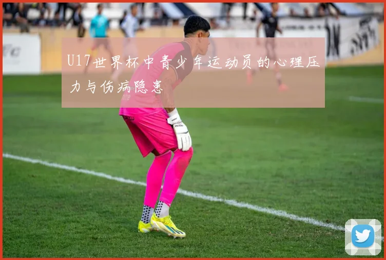 U17世界杯中青少年运动员的心理压力与伤病隐患