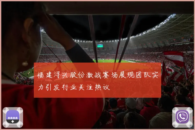 福建浔兴股份激战赛场展现团队实力引发行业关注热议