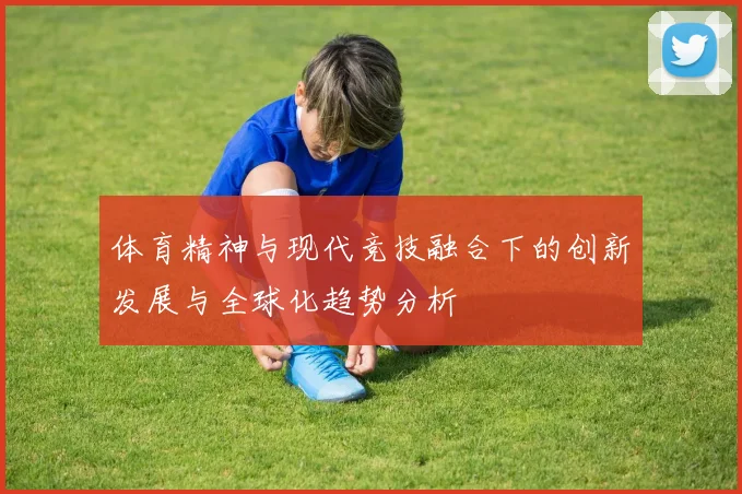 体育精神与现代竞技融合下的创新发展与全球化趋势分析