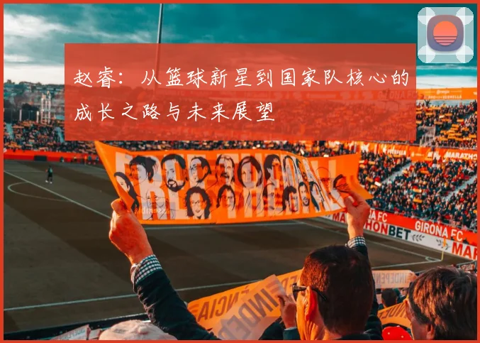赵睿：从篮球新星到国家队核心的成长之路与未来展望