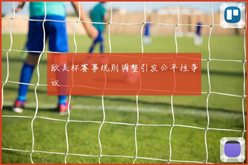 欧美杯赛事规则调整引发公平性争议
