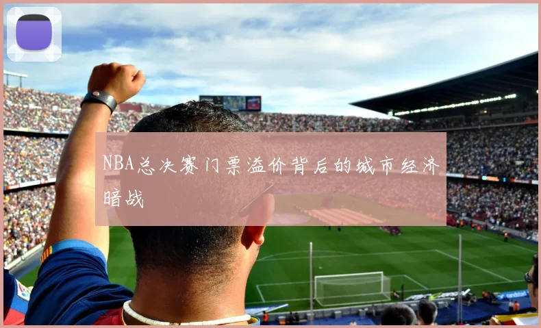 NBA总决赛门票溢价背后的城市经济暗战