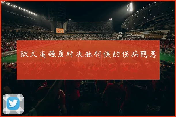 欧文高强度对决独行侠的伤病隐患