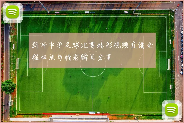 新河中学足球比赛精彩视频直播全程回放与精彩瞬间分享