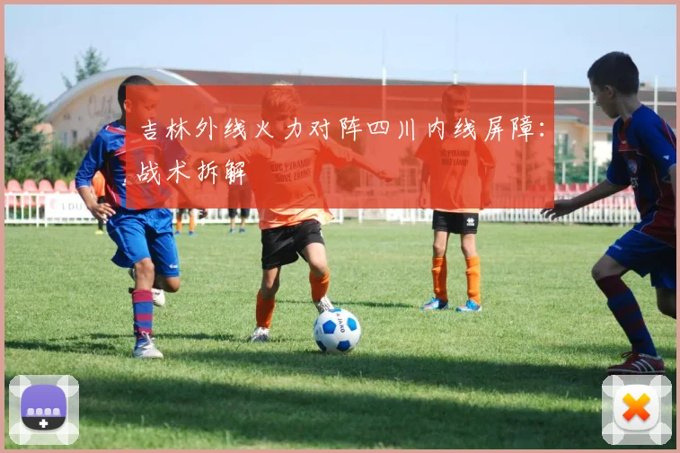 吉林外线火力对阵四川内线屏障：战术拆解