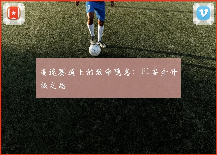 高速赛道上的致命隐患：F1安全升级之路