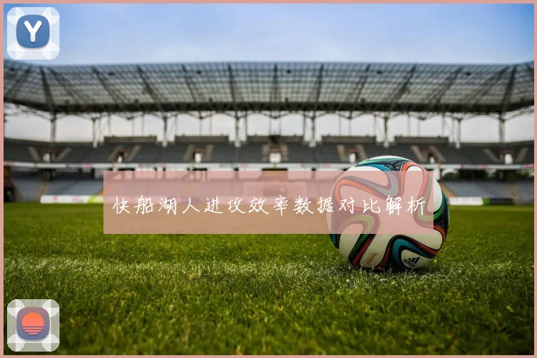 快船湖人进攻效率数据对比解析