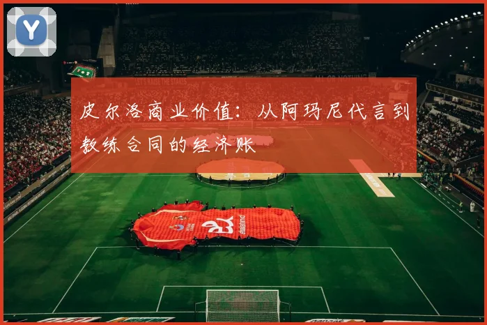 皮尔洛商业价值：从阿玛尼代言到教练合同的经济账