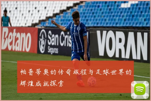 帕普蒂奥的传奇旅程与足球世界的辉煌成就探索