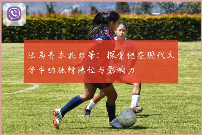 法乌齐本扎尔蒂：探索他在现代文学中的独特地位与影响力