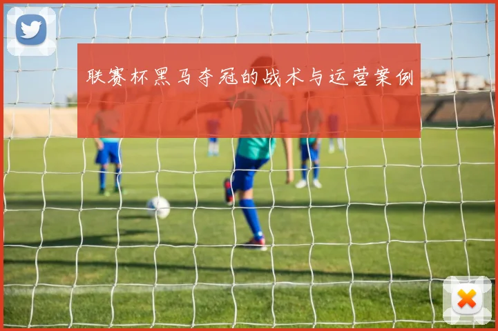 联赛杯黑马夺冠的战术与运营案例