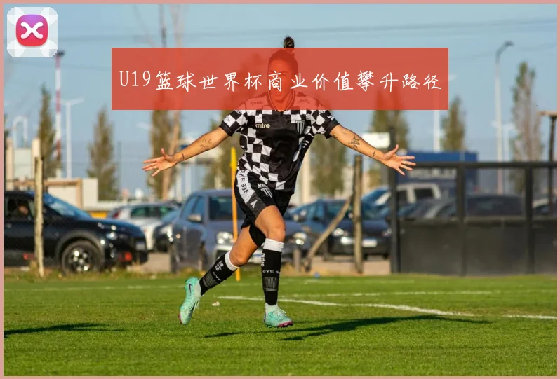 U19篮球世界杯商业价值攀升路径