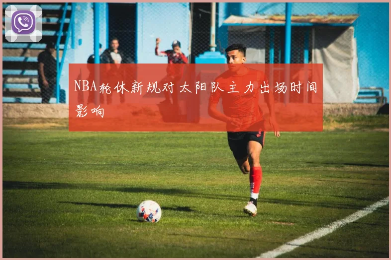 NBA轮休新规对太阳队主力出场时间影响