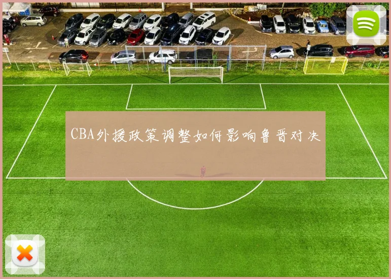 CBA外援政策调整如何影响鲁晋对决