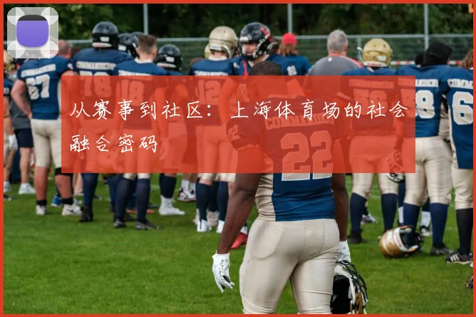 从赛事到社区：上海体育场的社会融合密码