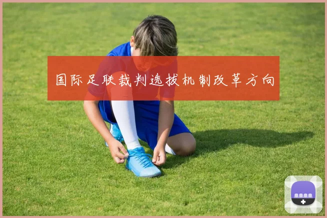 国际足联裁判选拔机制改革方向
